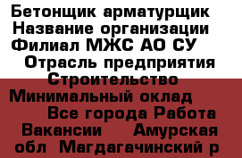 Бетонщик-арматурщик › Название организации ­ Филиал МЖС АО СУ-155 › Отрасль предприятия ­ Строительство › Минимальный оклад ­ 45 000 - Все города Работа » Вакансии   . Амурская обл.,Магдагачинский р-н